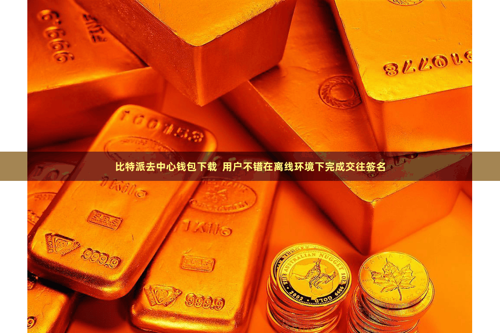 比特派去中心钱包下载  用户不错在离线环境下完成交往签名