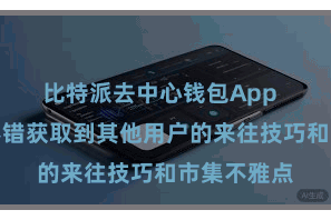 比特派去中心钱包App  用户不仅不错获取到其他用户的来往技巧和市集不雅点