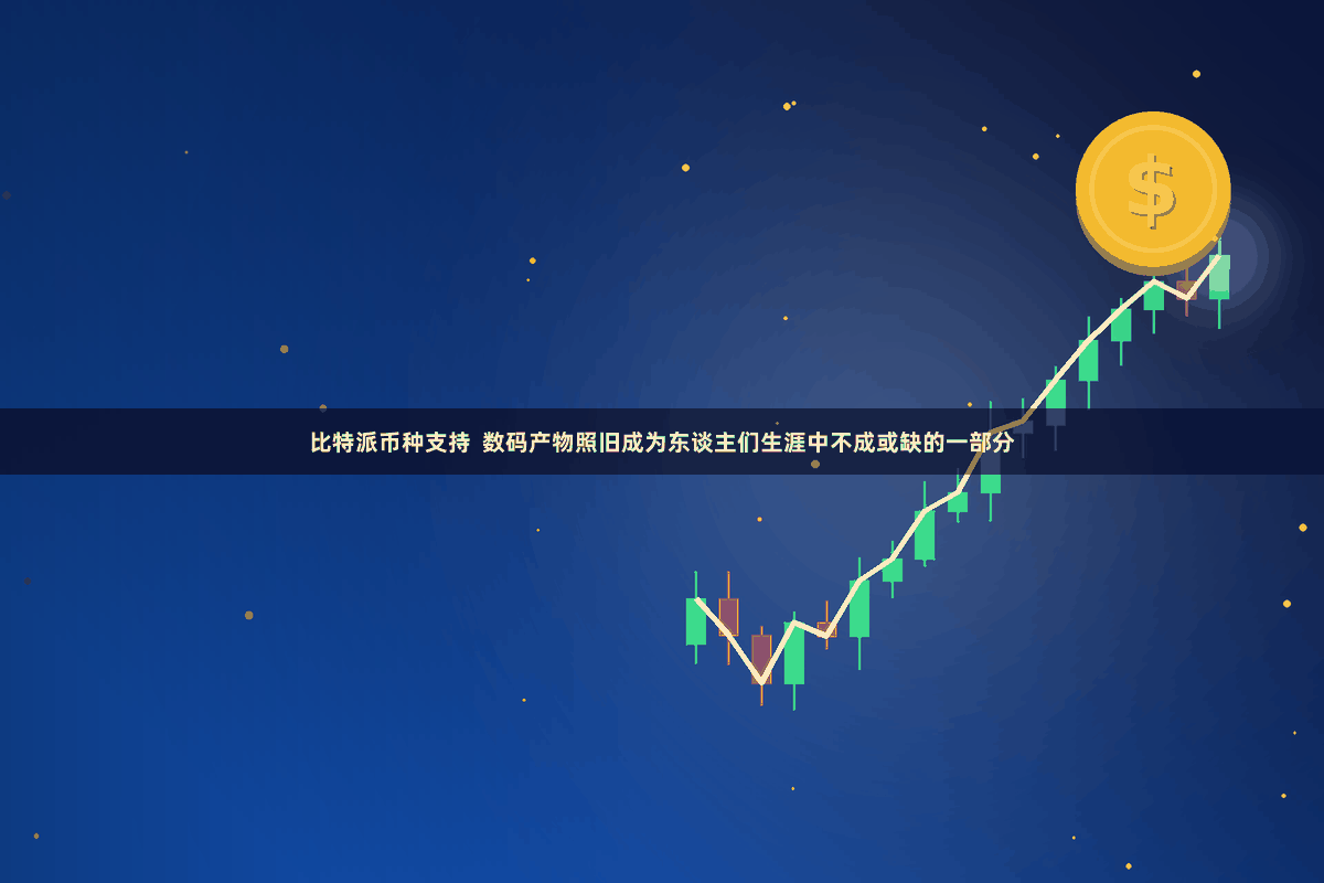 比特派币种支持  数码产物照旧成为东谈主们生涯中不成或缺的一部分